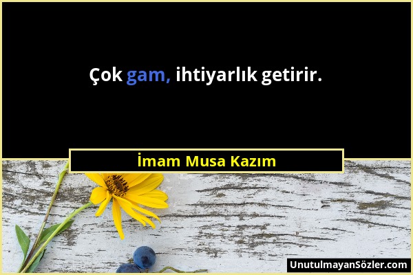 İmam Musa Kazım - Çok gam, ihtiyarlık getirir....