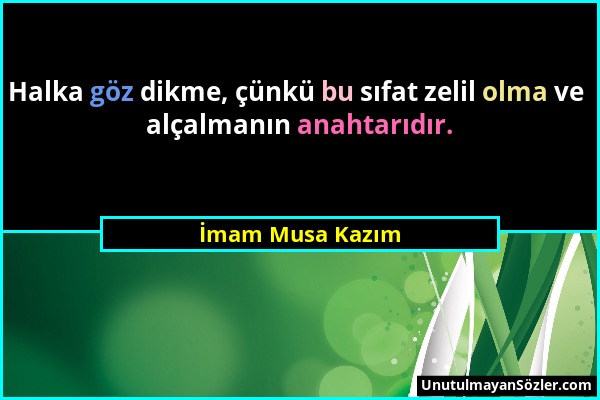 İmam Musa Kazım - Halka göz dikme, çünkü bu sıfat zelil olma ve alçalmanın anahtarıdır....