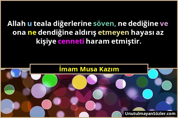 İmam Musa Kazım - Allah u teala diğerlerine söven, ne dediğine ve ona ne dendiğine aldırış etmeyen hayası az kişiye cenneti haram etmiştir....