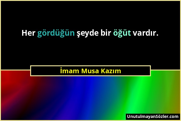 İmam Musa Kazım - Her gördüğün şeyde bir öğüt vardır....