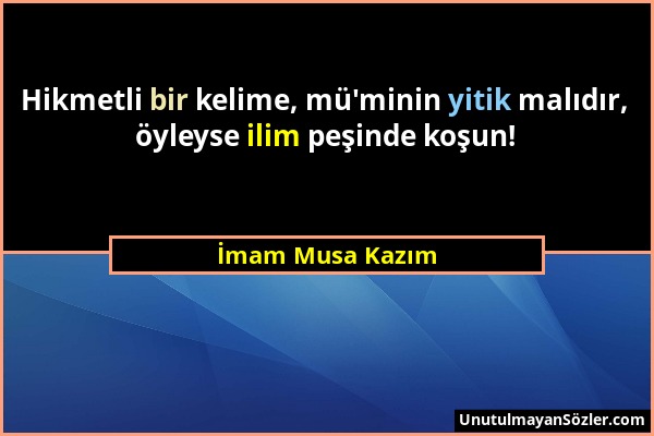 İmam Musa Kazım - Hikmetli bir kelime, mü'minin yitik malıdır, öyleyse ilim peşinde koşun!...