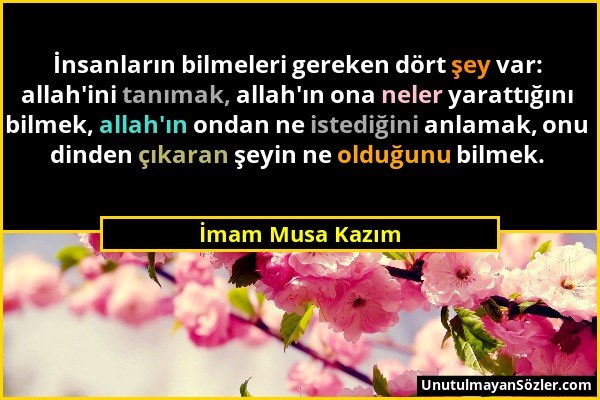 İmam Musa Kazım - İnsanların bilmeleri gereken dört şey var: allah'ini tanımak, allah'ın ona neler yarattığını bilmek, allah'ın ondan ne istediğini an...