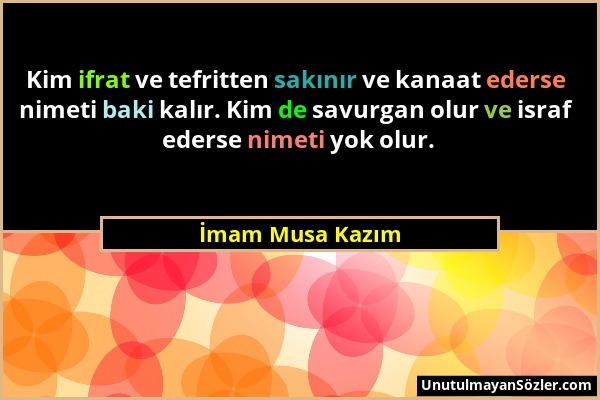 İmam Musa Kazım - Kim ifrat ve tefritten sakınır ve kanaat ederse nimeti baki kalır. Kim de savurgan olur ve israf ederse nimeti yok olur....