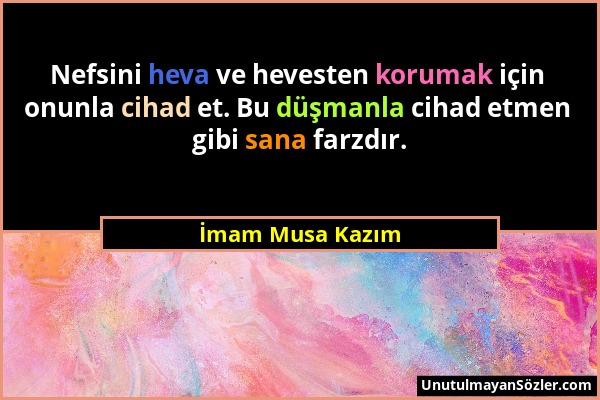 İmam Musa Kazım - Nefsini heva ve hevesten korumak için onunla cihad et. Bu düşmanla cihad etmen gibi sana farzdır....