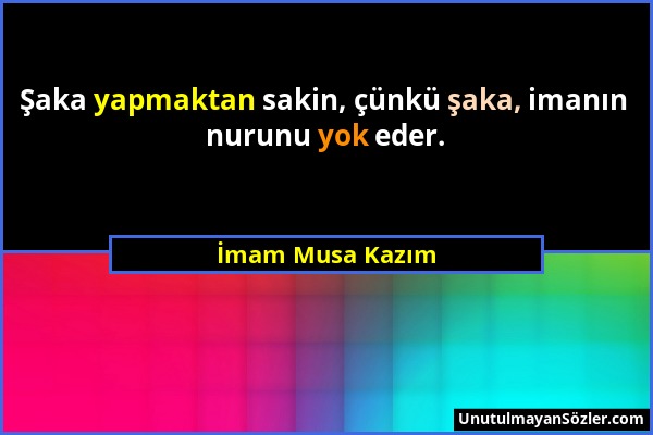 İmam Musa Kazım - Şaka yapmaktan sakin, çünkü şaka, imanın nurunu yok eder....