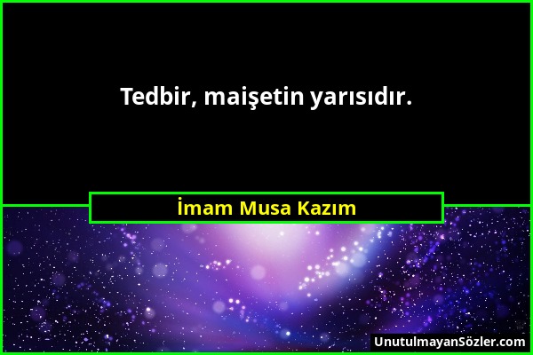 İmam Musa Kazım - Tedbir, maişetin yarısıdır....