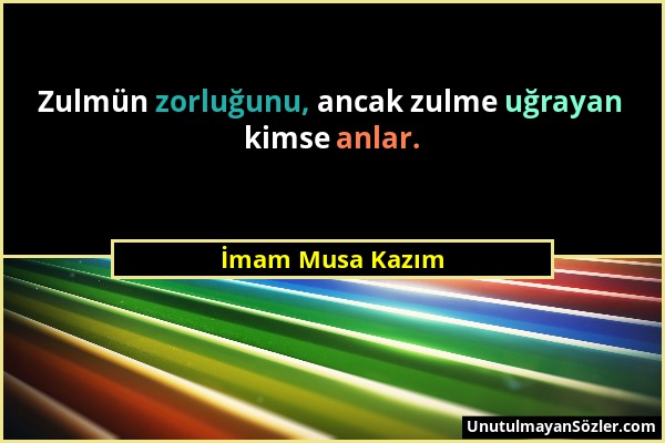 İmam Musa Kazım - Zulmün zorluğunu, ancak zulme uğrayan kimse anlar....