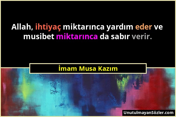 İmam Musa Kazım - Allah, ihtiyaç miktarınca yardım eder ve musibet miktarınca da sabır verir....