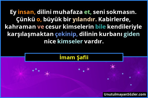 İmam Şafii - Ey insan, dilini muhafaza et, seni sokmasın. Çünkü o, büyük bir yılandır. Kabirlerde, kahraman ve cesur kimselerin bile kendileriyle karş...