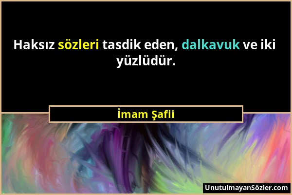 İmam Şafii - Haksız sözleri tasdik eden, dalkavuk ve iki yüzlüdür....