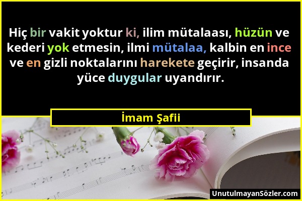 İmam Şafii - Hiç bir vakit yoktur ki, ilim mütalaası, hüzün ve kederi yok etmesin, ilmi mütalaa, kalbin en ince ve en gizli noktalarını harekete geçir...