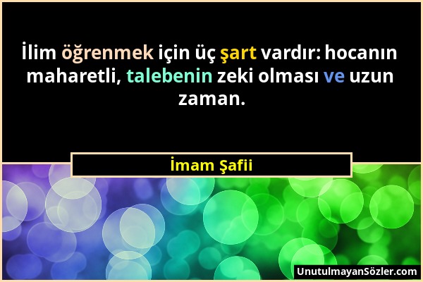 İmam Şafii - İlim öğrenmek için üç şart vardır: hocanın maharetli, talebenin zeki olması ve uzun zaman....