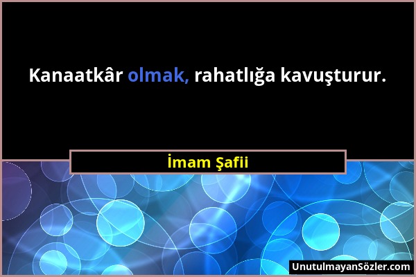 İmam Şafii - Kanaatkâr olmak, rahatlığa kavuşturur....