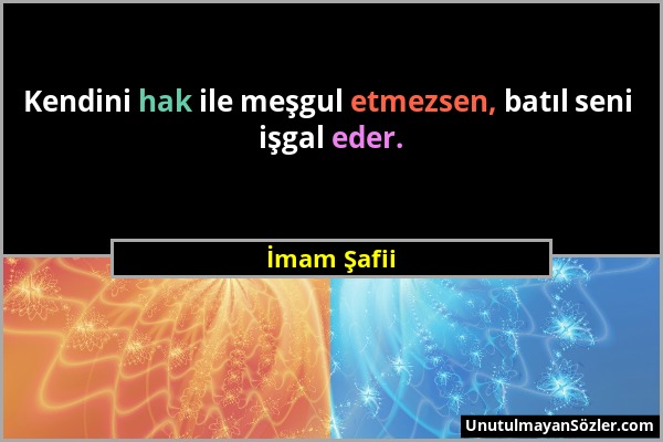 İmam Şafii - Kendini hak ile meşgul etmezsen, batıl seni işgal eder....