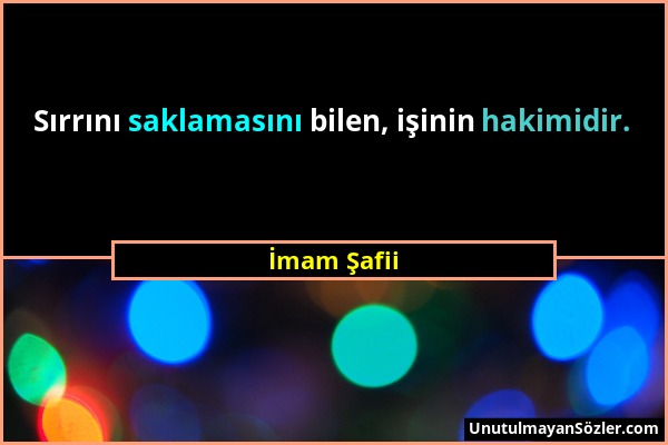 İmam Şafii - Sırrını saklamasını bilen, işinin hakimidir....