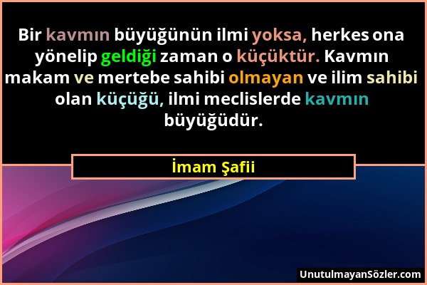 İmam Şafii - Bir kavmın büyüğünün ilmi yoksa, herkes ona yönelip geldiği zaman o küçüktür. Kavmın makam ve mertebe sahibi olmayan ve ilim sahibi olan...