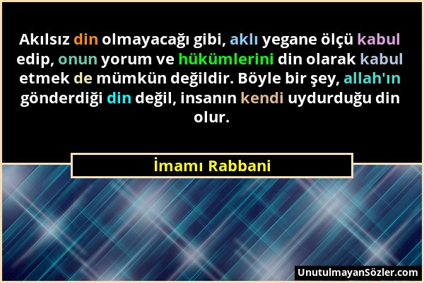 İmamı Rabbani - Akılsız din olmayacağı gibi, aklı yegane ölçü kabul edip, onun yorum ve hükümlerini din olarak kabul etmek de mümkün değildir. Böyle b...