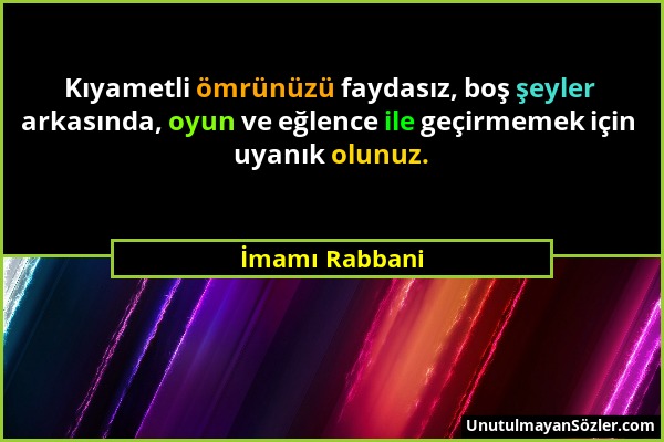 İmamı Rabbani - Kıyametli ömrünüzü faydasız, boş şeyler arkasında, oyun ve eğlence ile geçirmemek için uyanık olunuz....