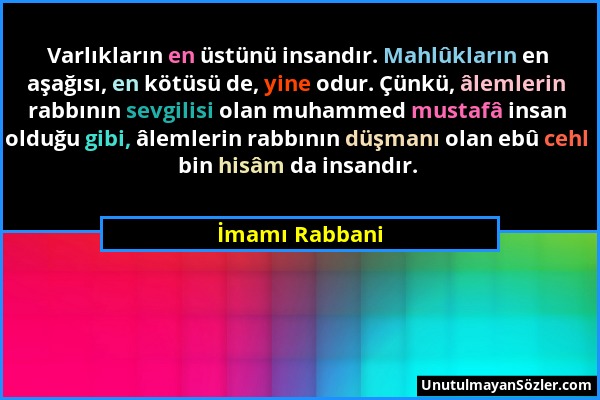 İmamı Rabbani - Varlıkların en üstünü insandır. Mahlûkların en aşağısı, en kötüsü de, yine odur. Çünkü, âlemlerin rabbının sevgilisi olan muhammed mus...