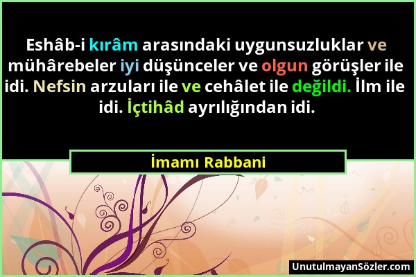 İmamı Rabbani - Eshâb-i kırâm arasındaki uygunsuzluklar ve mühârebeler iyi düşünceler ve olgun görüşler ile idi. Nefsin arzuları ile ve cehâlet ile de...