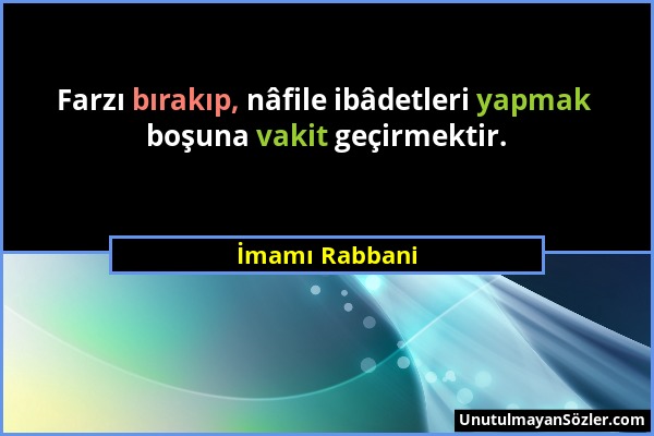 İmamı Rabbani - Farzı bırakıp, nâfile ibâdetleri yapmak boşuna vakit geçirmektir....