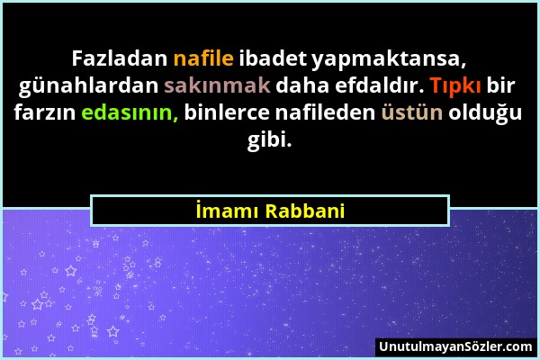 İmamı Rabbani - Fazladan nafile ibadet yapmaktansa, günahlardan sakınmak daha efdaldır. Tıpkı bir farzın edasının, binlerce nafileden üstün olduğu gib...