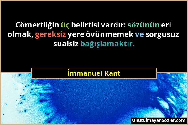 İmmanuel Kant - Cömertliğin üç belirtisi vardır: sözünün eri olmak, gereksiz yere övünmemek ve sorgusuz sualsiz bağışlamaktır....