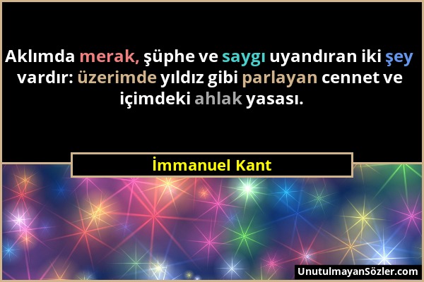 İmmanuel Kant - Aklımda merak, şüphe ve saygı uyandıran iki şey vardır: üzerimde yıldız gibi parlayan cennet ve içimdeki ahlak yasası....