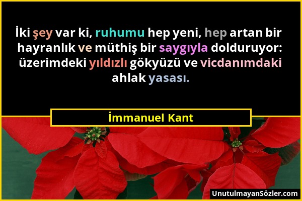 İmmanuel Kant - İki şey var ki, ruhumu hep yeni, hep artan bir hayranlık ve müthiş bir saygıyla dolduruyor: üzerimdeki yıldızlı gökyüzü ve vicdanımdak...