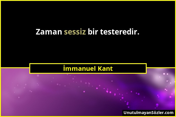 İmmanuel Kant - Zaman sessiz bir testeredir....