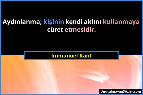 İmmanuel Kant - Aydınlanma; kişinin kendi aklını kullanmaya cüret etmesidir....