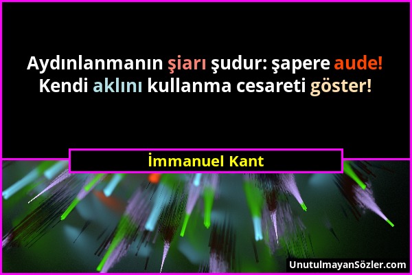 İmmanuel Kant - Aydınlanmanın şiarı şudur: şapere aude! Kendi aklını kullanma cesareti göster!...