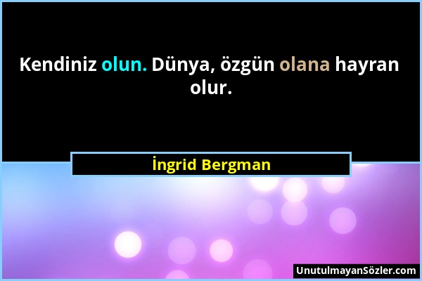 İngrid Bergman - Kendiniz olun. Dünya, özgün olana hayran olur....