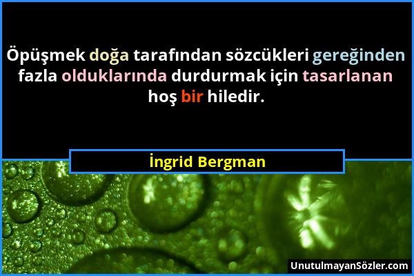 İngrid Bergman - Öpüşmek doğa tarafından sözcükleri gereğinden fazla olduklarında durdurmak için tasarlanan hoş bir hiledir....
