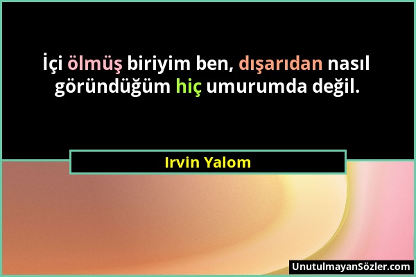 Irvin Yalom - İçi ölmüş biriyim ben, dışarıdan nasıl göründüğüm hiç umurumda değil....