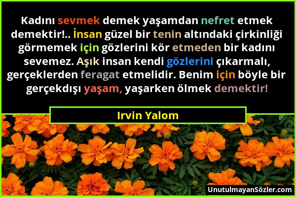 Irvin Yalom - Kadını sevmek demek yaşamdan nefret etmek demektir!.. İnsan güzel bir tenin altındaki çirkinliği görmemek için gözlerini kör etmeden bir...