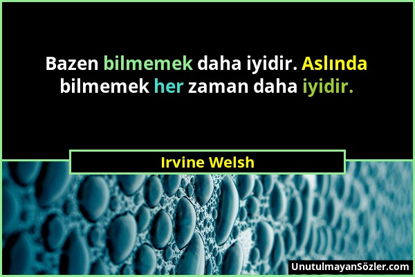 Irvine Welsh - Bazen bilmemek daha iyidir. Aslında bilmemek her zaman daha iyidir....