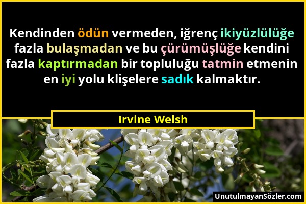 Irvine Welsh - Kendinden ödün vermeden, iğrenç ikiyüzlülüğe fazla bulaşmadan ve bu çürümüşlüğe kendini fazla kaptırmadan bir topluluğu tatmin etmenin...