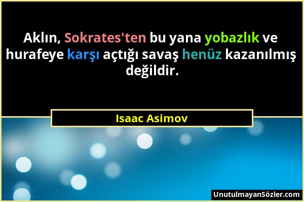 Isaac Asimov - Aklın, Sokrates'ten bu yana yobazlık ve hurafeye karşı açtığı savaş henüz kazanılmış değildir....