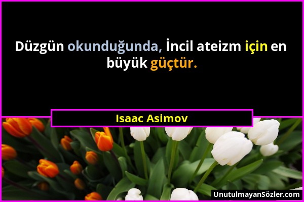 Isaac Asimov - Düzgün okunduğunda, İncil ateizm için en büyük güçtür....