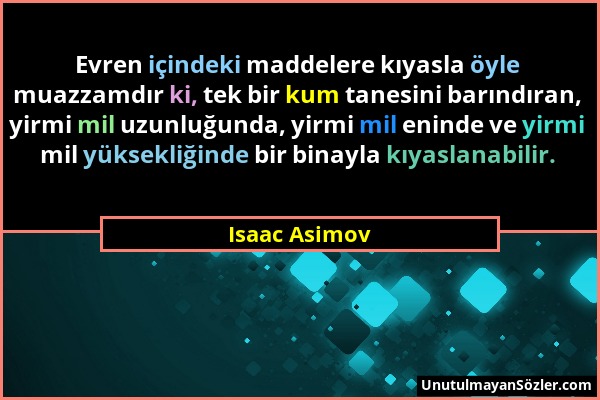 Isaac Asimov - Evren içindeki maddelere kıyasla öyle muazzamdır ki, tek bir kum tanesini barındıran, yirmi mil uzunluğunda, yirmi mil eninde ve yirmi...