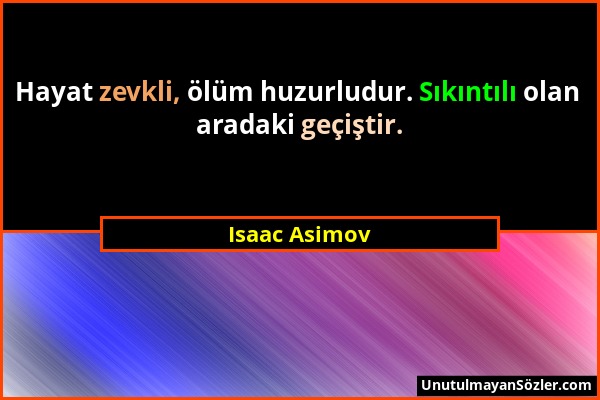 Isaac Asimov - Hayat zevkli, ölüm huzurludur. Sıkıntılı olan aradaki geçiştir....