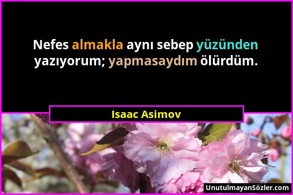 Isaac Asimov - Nefes almakla aynı sebep yüzünden yazıyorum; yapmasaydım ölürdüm....