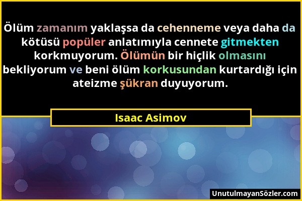 Isaac Asimov - Ölüm zamanım yaklaşsa da cehenneme veya daha da kötüsü popüler anlatımıyla cennete gitmekten korkmuyorum. Ölümün bir hiçlik olmasını be...