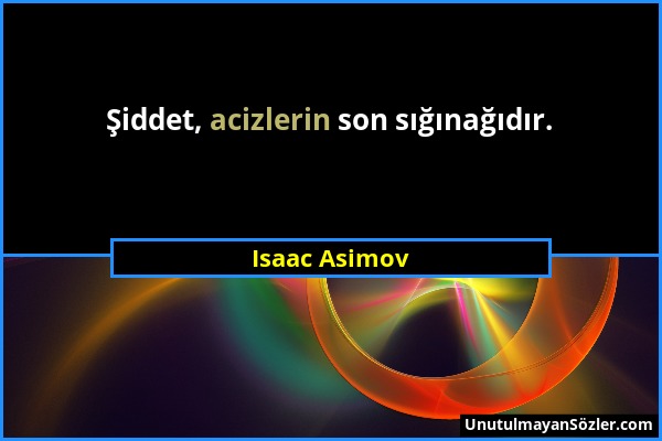 Isaac Asimov - Şiddet, acizlerin son sığınağıdır....