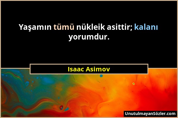 Isaac Asimov - Yaşamın tümü nükleik asittir; kalanı yorumdur....