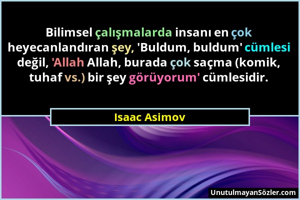 Isaac Asimov - Bilimsel çalışmalarda insanı en çok heyecanlandıran şey, 'Buldum, buldum' cümlesi değil, 'Allah Allah, burada çok saçma (komik, tuhaf v...