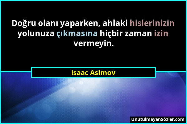 Isaac Asimov - Doğru olanı yaparken, ahlaki hislerinizin yolunuza çıkmasına hiçbir zaman izin vermeyin....