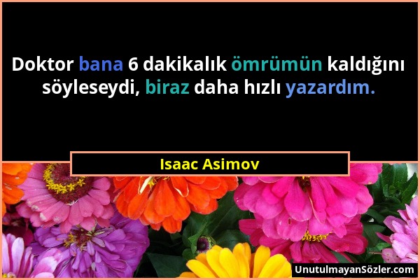 Isaac Asimov - Doktor bana 6 dakikalık ömrümün kaldığını söyleseydi, biraz daha hızlı yazardım....