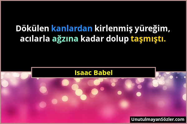 Isaac Babel - Dökülen kanlardan kirlenmiş yüreğim, acılarla ağzına kadar dolup taşmıştı....